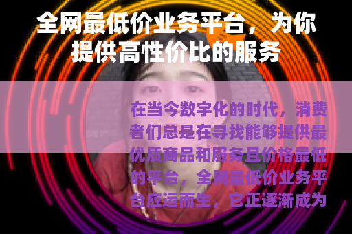 全网最低价业务平台，为你提供高性价比的服务