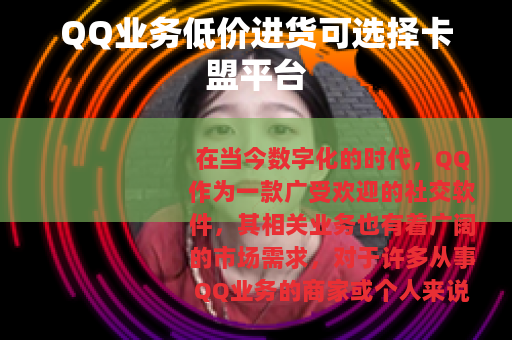 QQ业务低价进货可选择卡盟平台