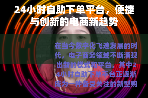 24小时自助下单平台，便捷与创新的电商新趋势