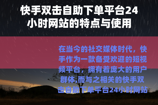 快手双击自助下单平台24小时网站的特点与使用