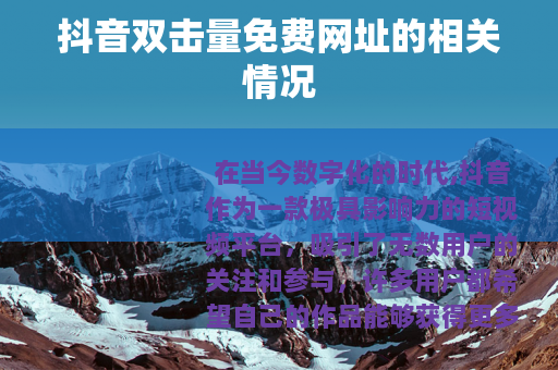 抖音双击量免费网址的相关情况