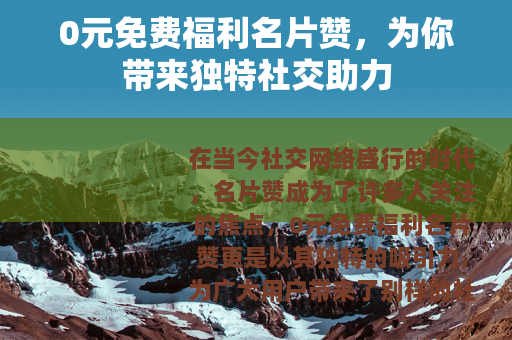 0元免费福利名片赞，为你带来独特社交助力