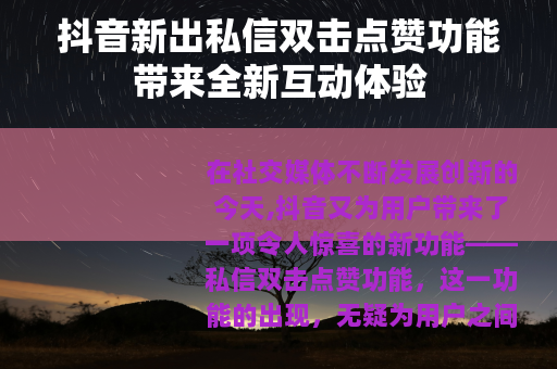 抖音新出私信双击点赞功能带来全新互动体验