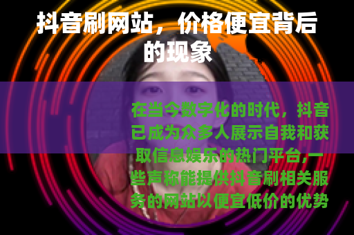 抖音刷网站，价格便宜背后的现象