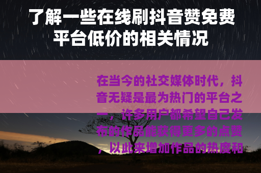 了解一些在线刷抖音赞免费平台低价的相关情况