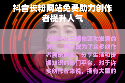 抖音长粉网站免费助力创作者提升人气