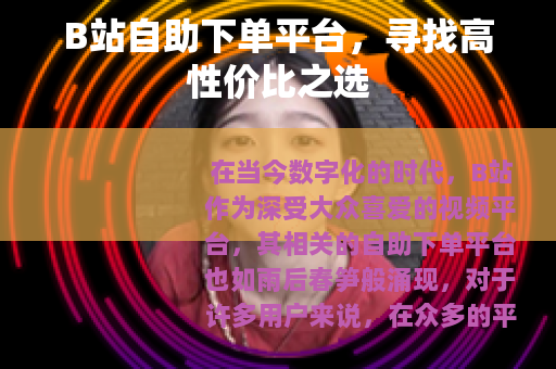 B站自助下单平台，寻找高性价比之选