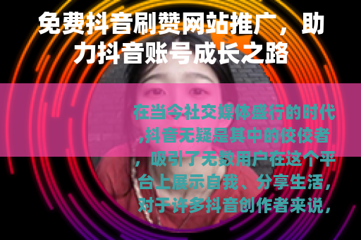 免费抖音刷赞网站推广，助力抖音账号成长之路