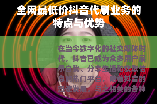 全网最低价抖音代刷业务的特点与优势