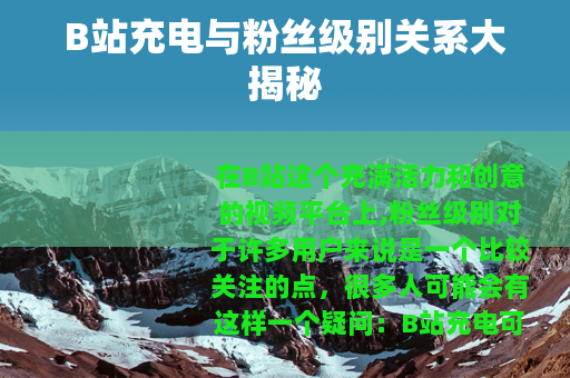 B站充电与粉丝级别关系大揭秘