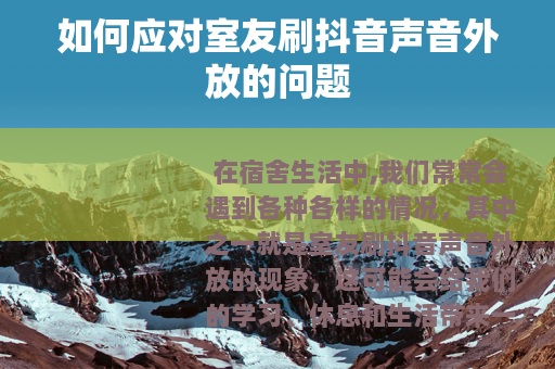 如何应对室友刷抖音声音外放的问题