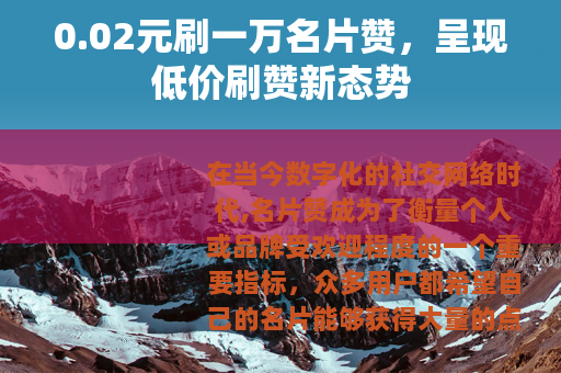 0.02元刷一万名片赞，呈现低价刷赞新态势