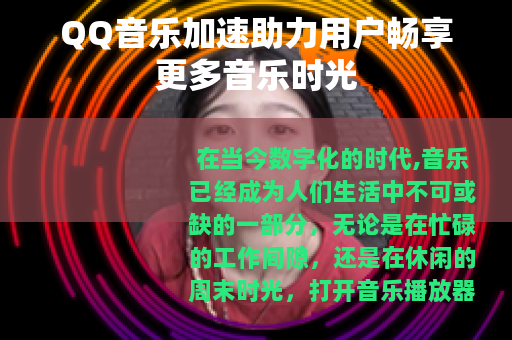 QQ音乐加速助力用户畅享更多音乐时光