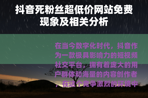 抖音死粉丝超低价网站免费现象及相关分析