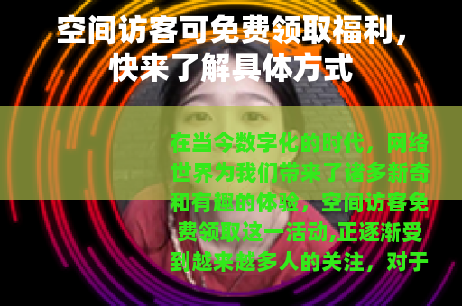 空间访客可免费领取福利，快来了解具体方式
