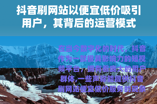 抖音刷网站以便宜低价吸引用户，其背后的运营模式