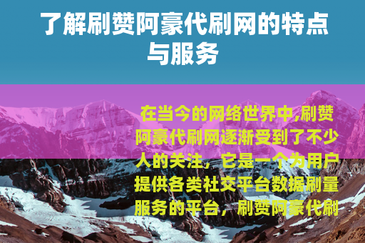 了解刷赞阿豪代刷网的特点与服务