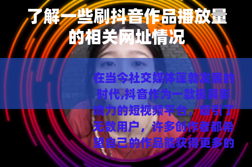 了解一些刷抖音作品播放量的相关网址情况