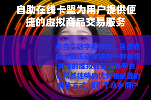自助在线卡盟为用户提供便捷的虚拟商品交易服务