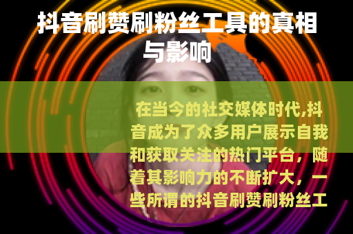 抖音刷赞刷粉丝工具的真相与影响