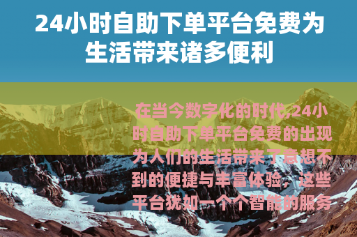 24小时自助下单平台免费为生活带来诸多便利