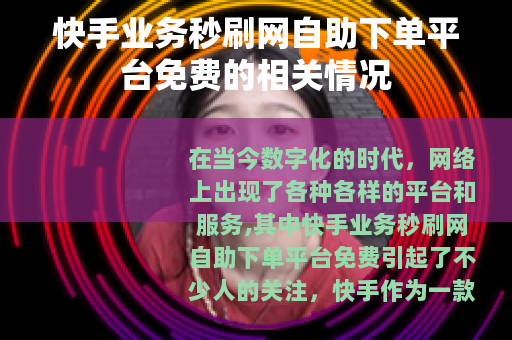 快手业务秒刷网自助下单平台免费的相关情况