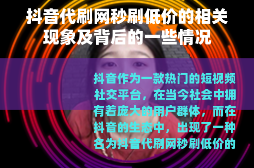 抖音代刷网秒刷低价的相关现象及背后的一些情况