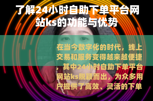 了解24小时自助下单平台网站ks的功能与优势