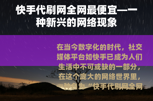 快手代刷网全网最便宜—一种新兴的网络现象