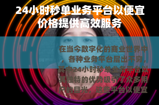 24小时秒单业务平台以便宜价格提供高效服务