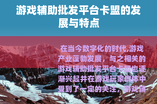 游戏辅助批发平台卡盟的发展与特点