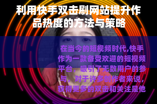 利用快手双击刷网站提升作品热度的方法与策略