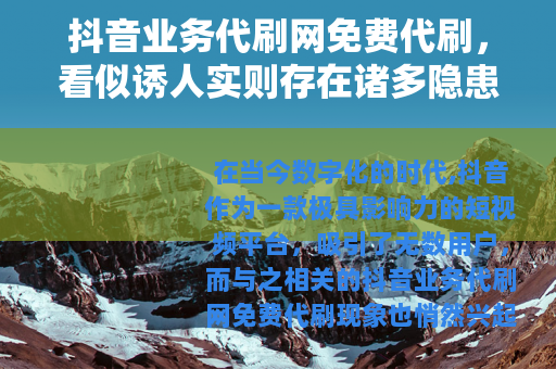 抖音业务代刷网免费代刷，看似诱人实则存在诸多隐患