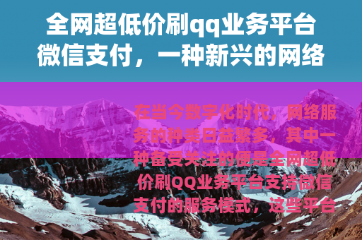 全网超低价刷qq业务平台微信支付，一种新兴的网络服务现象