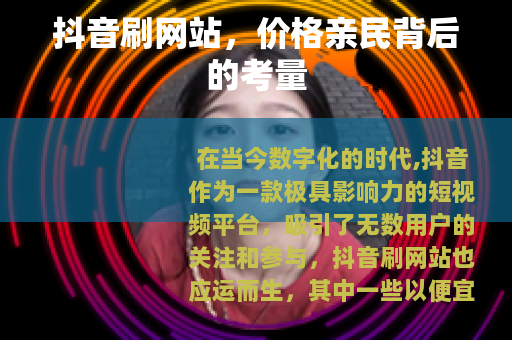 抖音刷网站，价格亲民背后的考量