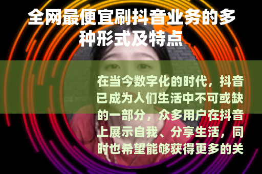 全网最便宜刷抖音业务的多种形式及特点