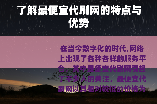 了解最便宜代刷网的特点与优势