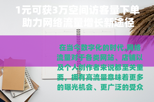 1元可获3万空间访客量下单 助力网络流量增长新途径