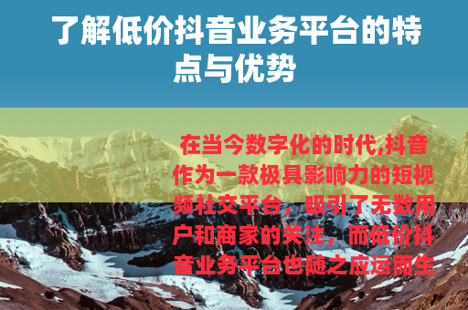 了解低价抖音业务平台的特点与优势