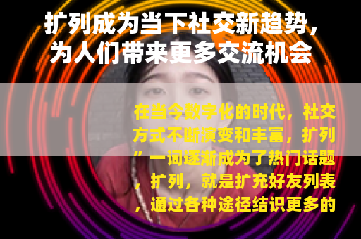 扩列成为当下社交新趋势，为人们带来更多交流机会