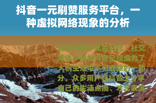 抖音一元刷赞服务平台，一种虚拟网络现象的分析