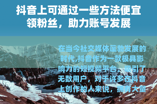 抖音上可通过一些方法便宜领粉丝，助力账号发展