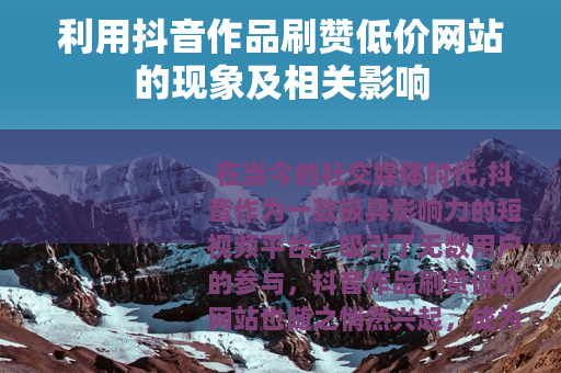利用抖音作品刷赞低价网站的现象及相关影响