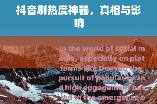 抖音刷热度神器，真相与影响