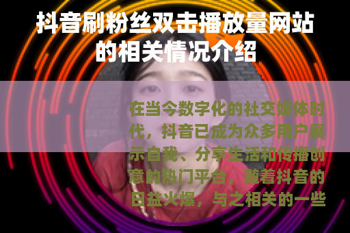 抖音刷粉丝双击播放量网站的相关情况介绍