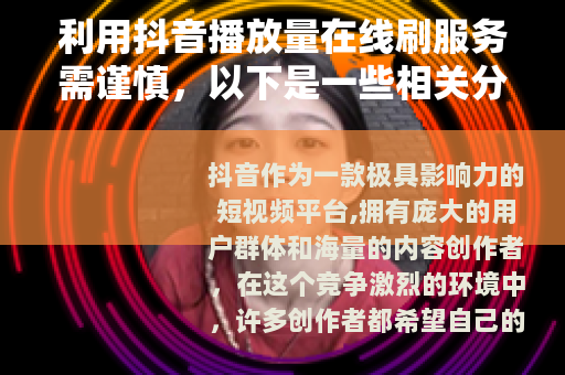利用抖音播放量在线刷服务需谨慎，以下是一些相关分析和建议