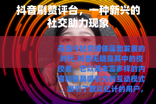 抖音刷赞评台，一种新兴的社交助力现象