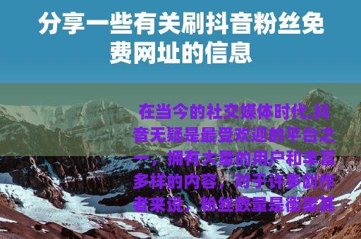分享一些有关刷抖音粉丝免费网址的信息