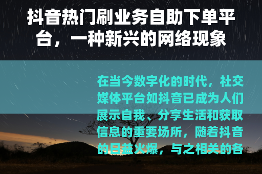 抖音热门刷业务自助下单平台，一种新兴的网络现象