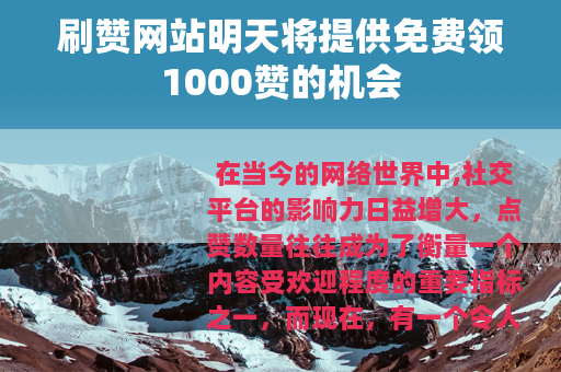刷赞网站明天将提供免费领1000赞的机会